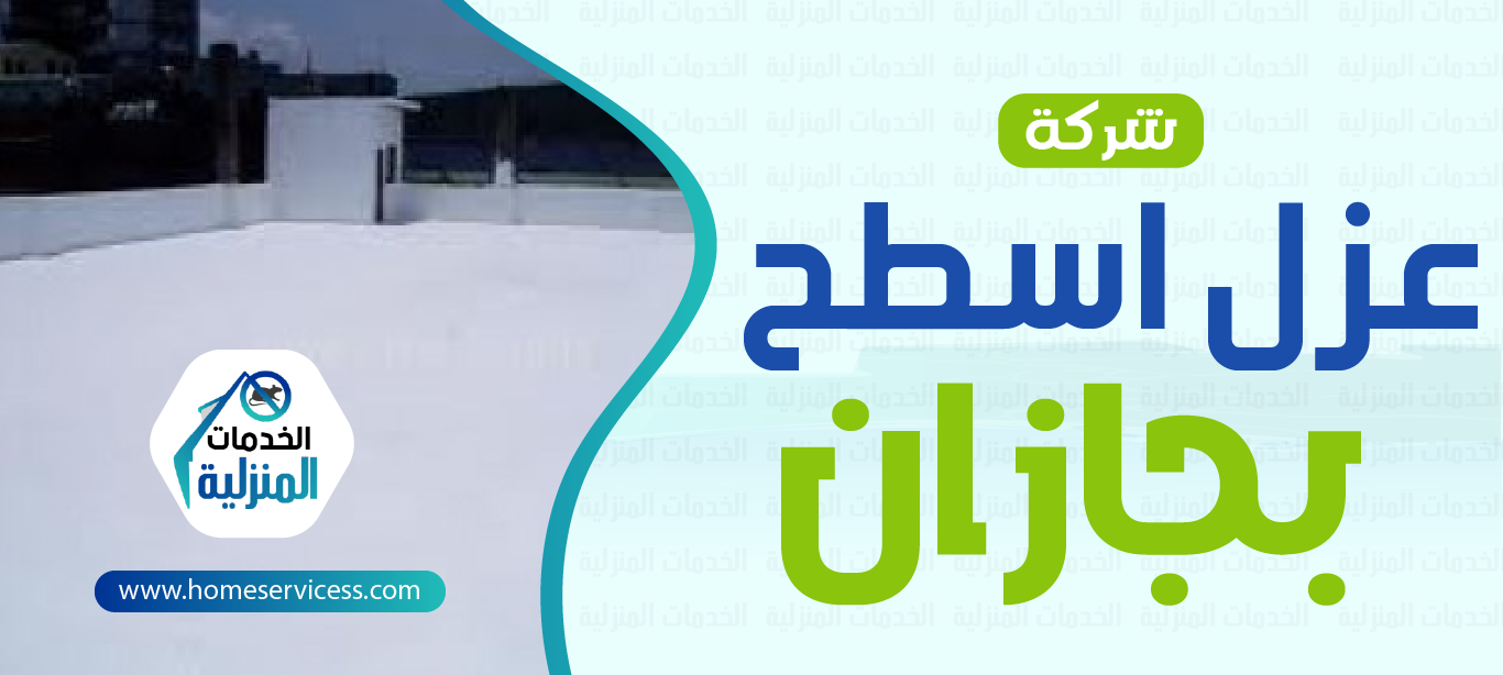 شركة عزل أسطح بجازان - الخدمات المنزليه